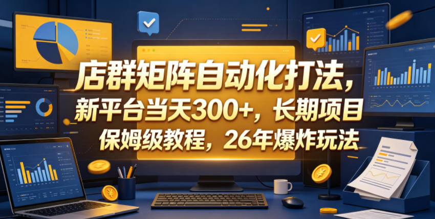 店群矩阵自动化打法,新平台当天300+,长期项目,保姆级教程,26年爆炸玩法【揭秘】