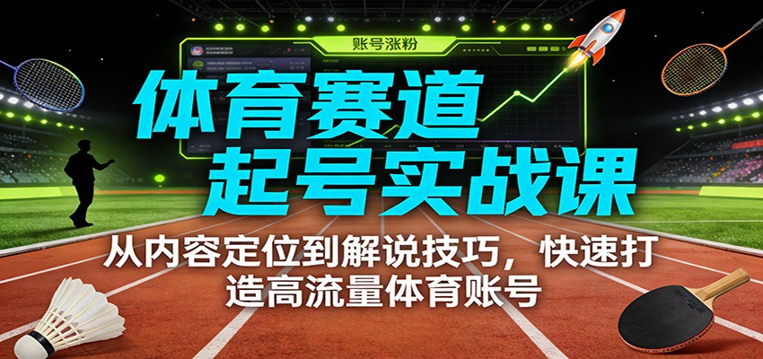 体育赛道起号实战课:从内容定位到解说技巧,快速打造高流量体育账号-项目资源网