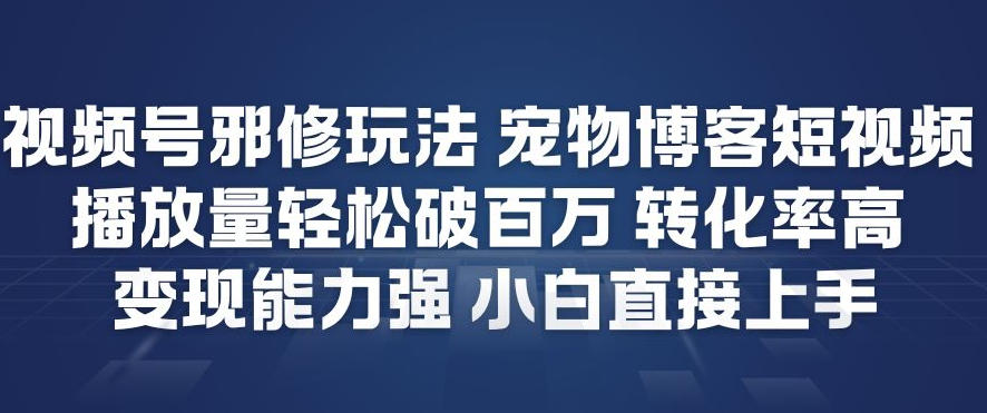 视频号邪修玩法宠物博客短视频，播放量轻松破百万，转化率高，变现能力强，小白直接上手-项目资源网
