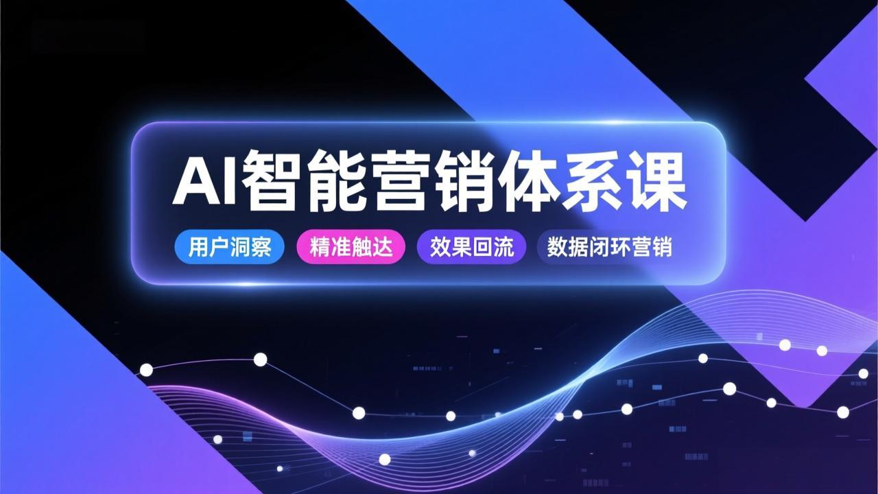 AI智能营销体系课，从用户洞察、精准触达到效果回流的数据闭环营销，提升整体营销效率与转化率-项目资源网