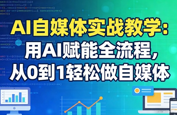 AI自媒体实战教学：用AI赋能全流程，从0到1轻松做自媒体-项目资源网