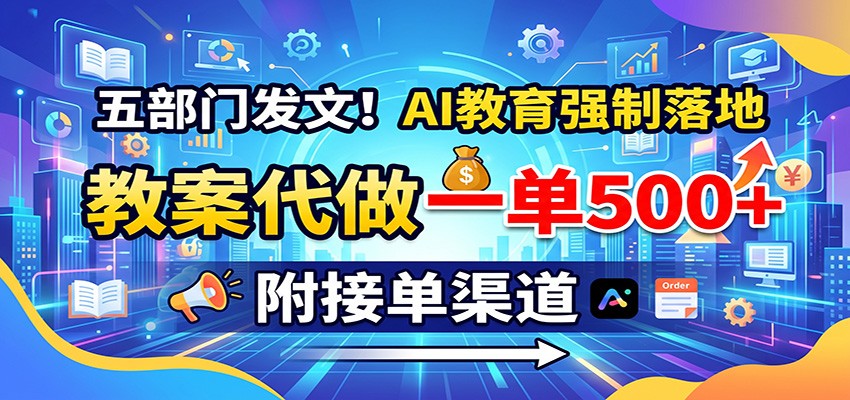 五部门发文！AI教育强制落地，教案代做一单500+，附接单渠道-项目资源网