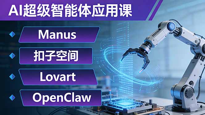AI超级智能体应用课：Manus+扣子空间+Lovart+OpenClaw，用AI智能体实现自动化复杂任务-项目资源网