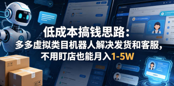 低成本搞钱思路:多多虚拟类目机器人解决发货和客服,不用盯店也能月入1-5W【揭秘】