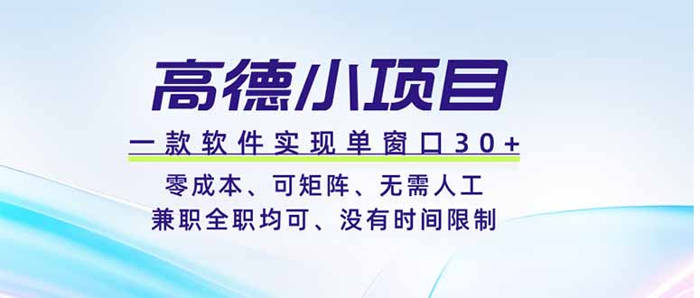 高德小项目，一款软件实现单窗口+、零成本、可矩阵、零人工、兼职全职均可、没有时间限制-项目资源网