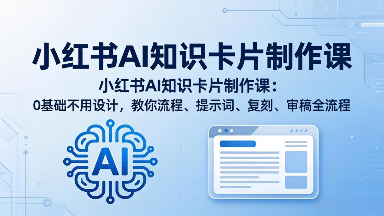 小红书AI知识卡片制作课：0基础不用设计，教你流程、提示词、复刻、审稿全流程-项目资源网