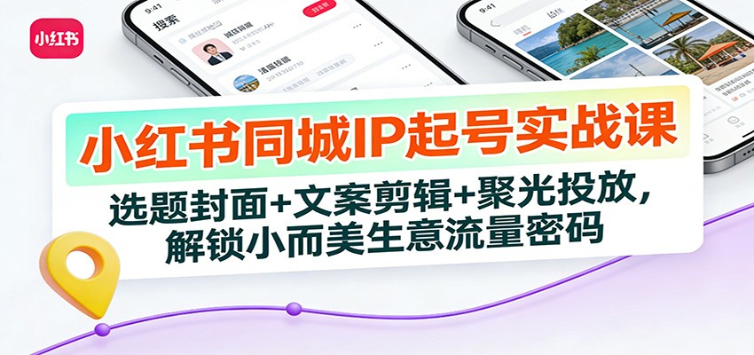 小红书同城IP起号实战课:选题封面+文案剪辑+聚光投放,解锁小而美生意流量密码-项目资源网