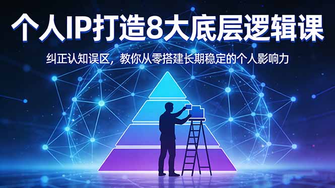 付费文章：个人IP打造8大底层逻辑课：纠正认知误区，教你从零搭建长期稳定的个人影响力-项目资源网