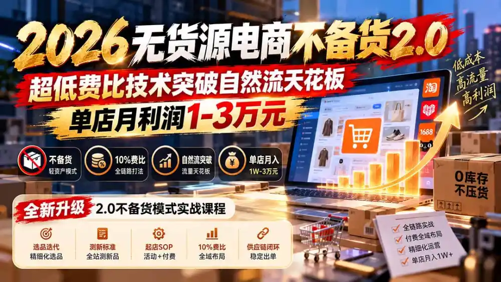 2026无货源电商不备货2.0【更新1010】：超低费比技术突破自然流天花板，单店月利润1-3万元-项目资源网