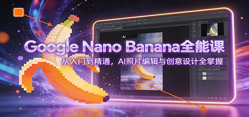 图片[1]-Google Nano Banana全能课：从入门到精通，AI照片编辑与创意设计全掌握-项目资源网