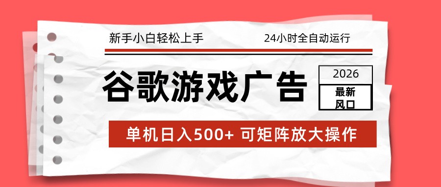 2026最新谷歌游戏广告 单机日入500+ 24小时全自动运行，新手小白轻松玩转-项目资源网