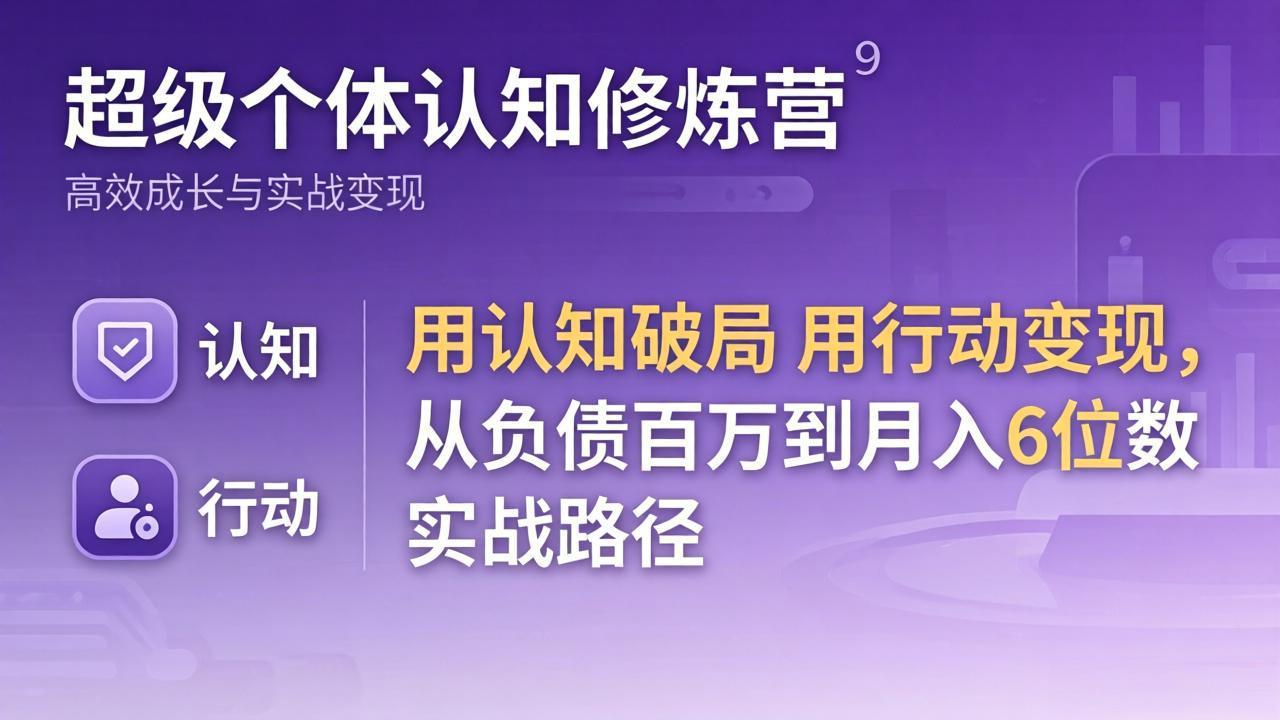 超级个体认知修炼营：用认知破局用行动变现，从负债百万到月入6位数实战路径-项目资源网