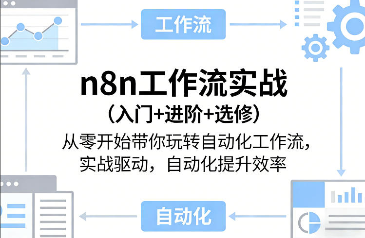 n8n工作流实战(入门+进阶+选修)从零开始带你玩转自动化工作流，实战驱动，自动化提升效率-项目资源网