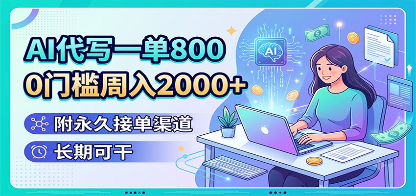 AI代写一单800,0门槛周入2000+,附永久接单渠道,长期可干-项目资源网