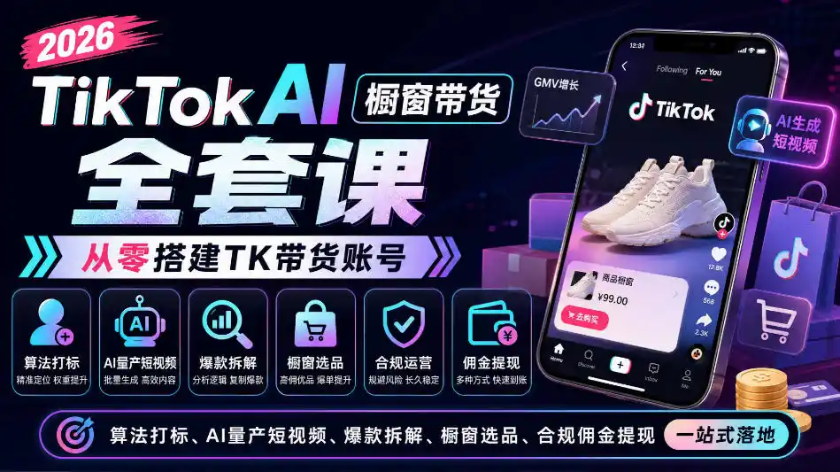 2026TikTok AI橱窗带货全套课，从零搭建TK带货账号，算法打标、AI量产短视频、爆款拆解、橱窗选品、合规佣金提现一站式落地-项目资源网