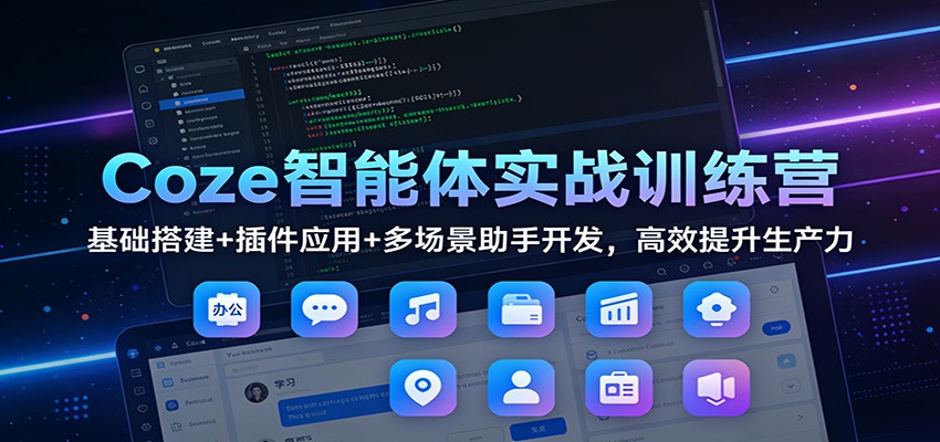 Coze智能体实战训练营：基础搭建+插件应用+多场景助手开发，高效提升生产力-项目资源网