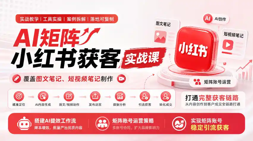 AI矩阵小红书获客实战课，覆盖图文笔记、短视频笔记制作，打通完整获客链路，搭建AI提效工作流，实现矩阵账号稳定引流获客-项目资源网