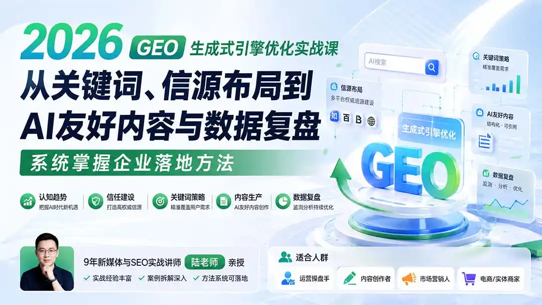 2026 GEO生成式引擎优化实战课：从关键词、信源布局到AI友好内容与数据复盘，系统掌握企业落地方法-项目资源网