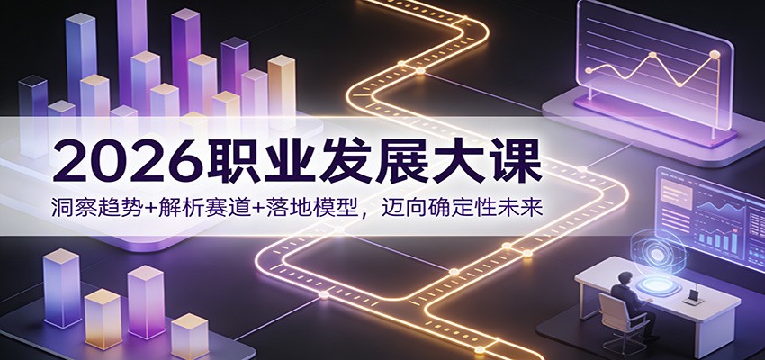 2026职业发展大课：洞察趋势+解析赛道+落地模型，迈向确定性未来-项目资源网