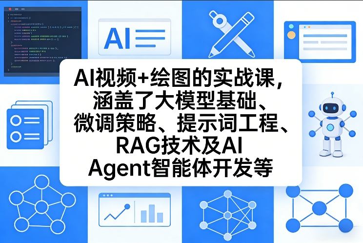 AI视频+绘图的实战课，涵盖了大模型基础、微调策略、提示词工程、RAG技术及AI Agent智能体开发等(更新)-项目资源网