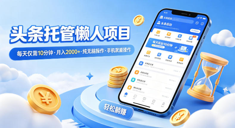 头条托管懒人项目，每天仅需10分钟，月入2000+，纯无脑操作，手机就能操作【揭秘】-项目资源网