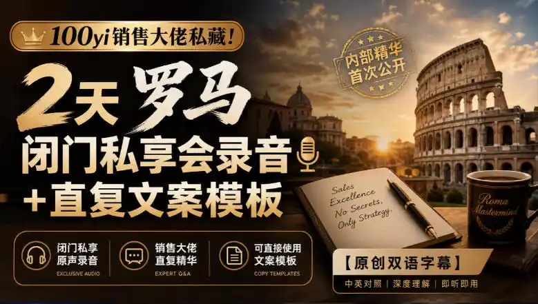 100yi销售大佬私藏-无水印！2天罗马闭门私享会录音+直复文案模板【原创双语字幕】-项目资源网