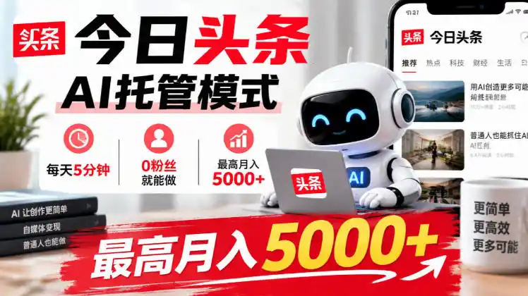 今日头条AI托管模式，每天5分钟，0粉丝就能做，最高月入5000+【揭秘】-项目资源网