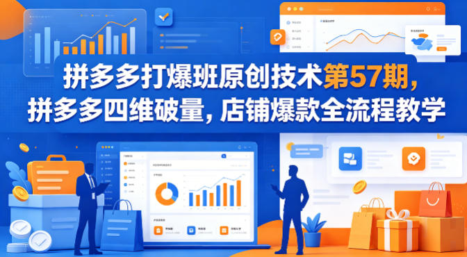 拼多多打爆班原创技术第57期，拼多多四维破量，店铺爆款全流程教学-项目资源网