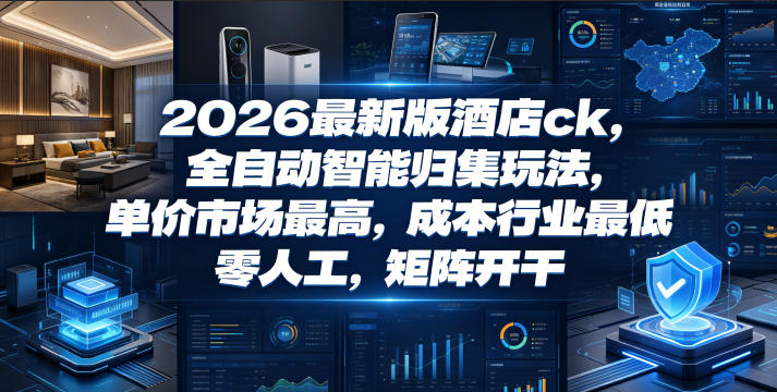 2026最新版酒店ck，全自动智能归集玩法，单价市场最高，成本行业最低，零人工，矩阵开干【揭秘】-项目资源网