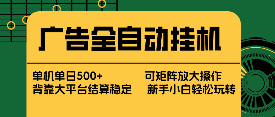 广告全自动挂机 单机单日500+ 矩阵放大 背靠大平台 绿色稳定 新手小白轻松玩转-项目资源网