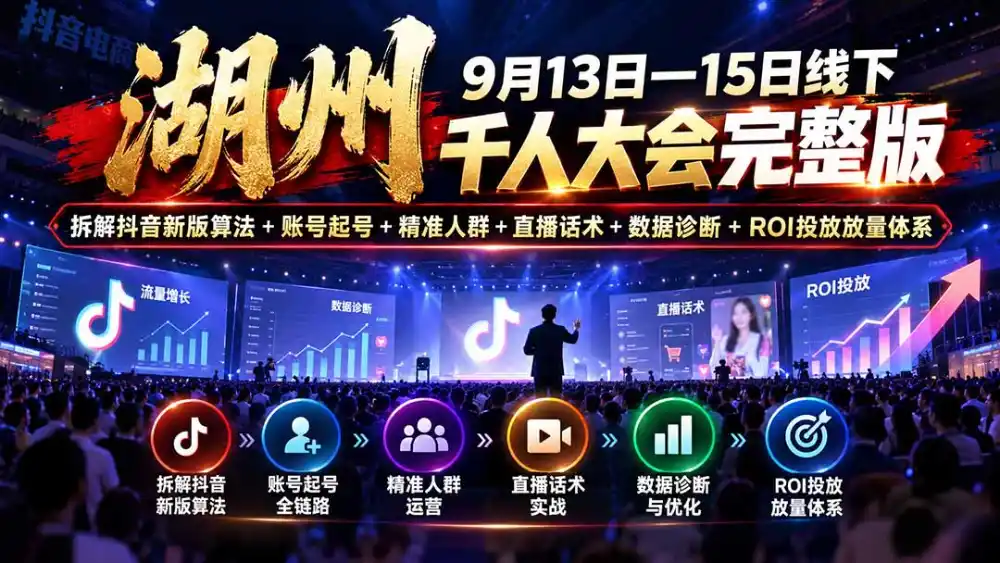 湖州 9月13日—15日线下 千人大会完整版:拆解抖音新版算法+账号起号+精准人群+直播话术+数据诊断+ROI投放放量体系-项目资源网