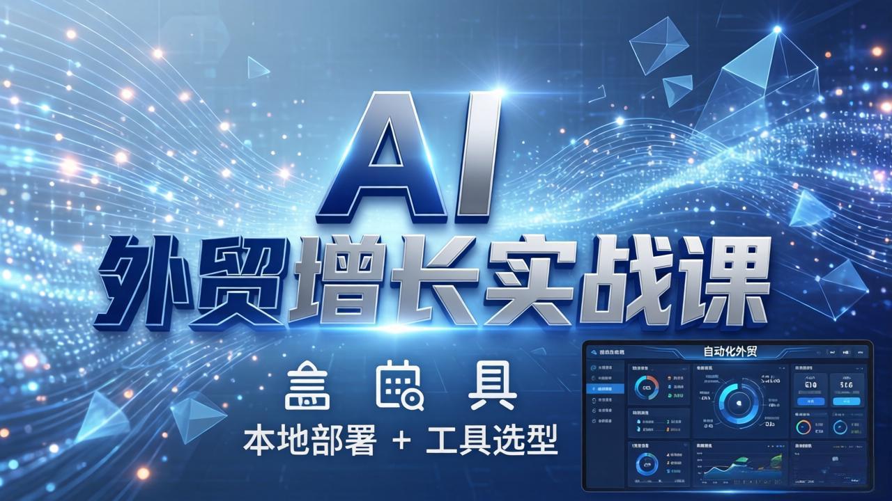 AI 外贸增长实战课：本地部署 + 工具选型，一站式搭建可落地自动化外贸系统-项目资源网