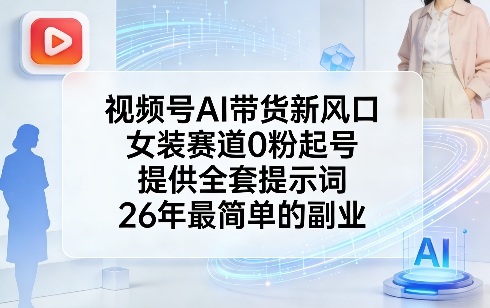 视频号AI带货新风口，女装赛道0粉起号，提供全套提示词，26年最简单的副业-项目资源网