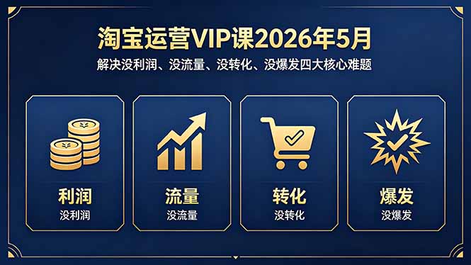 淘宝运营VIP课2026年5月:解决没利润、没流量、没转化、没爆发四大核心难题-项目资源网