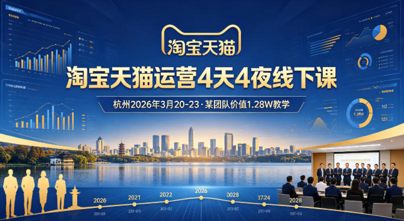 淘宝天猫运营4天4夜杭州2026年3月20-23线下课，某团队价值1.28W的教学-项目资源网