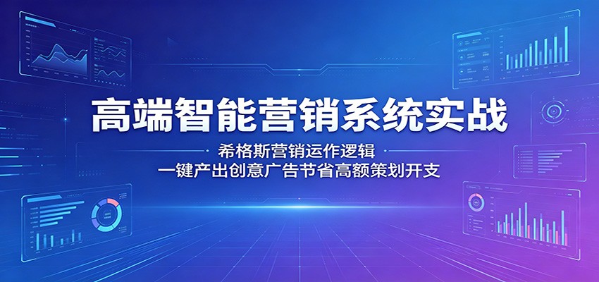 高端智能营销系统实战：希格斯营销运作逻辑，一键产出创意广告节省高额策划开支-项目资源网