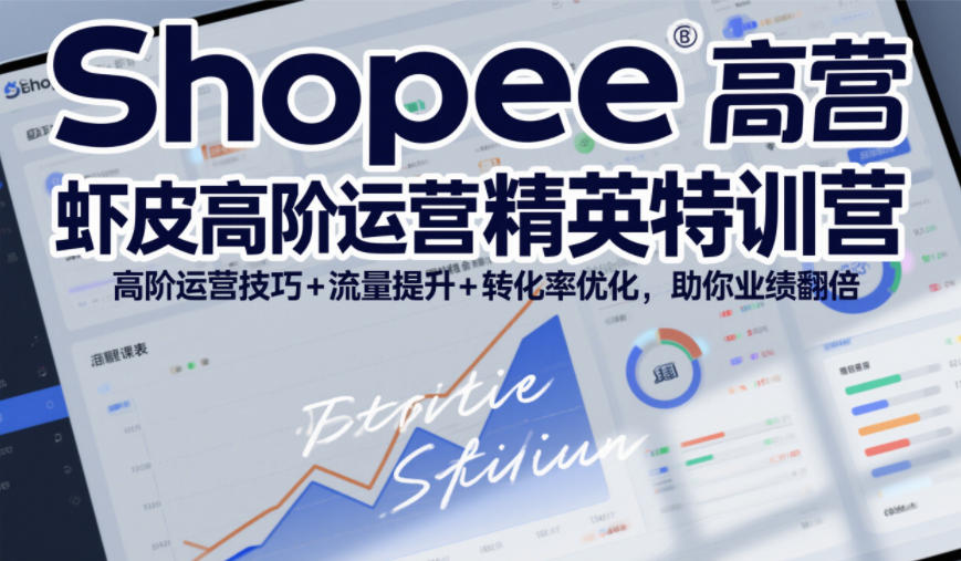 Shopee虾皮高阶运营精英特训营，高阶运营技巧+流量提升+转化率优化，助你业绩翻倍-项目资源网