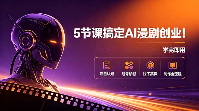 5节课搞定AI漫剧创业！项目认知+起号诊断+线下实操+制作全流程，学完即用-项目资源网