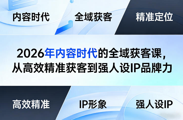 2026年内容时代的全域获客课，从高效精准获客到强人设IP品牌力-项目资源网