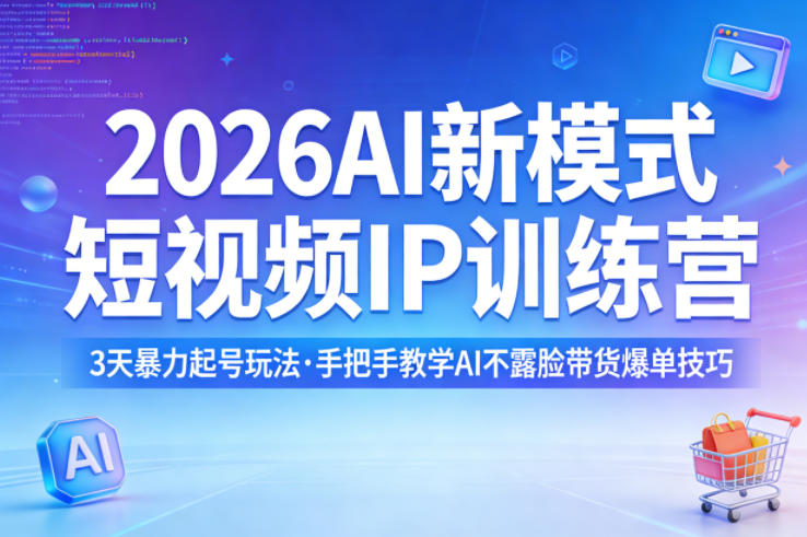 2026AI新模式短视频IP训练营，3天暴力起号玩法，手把手教学AI不露脸带货爆单技巧(更新)-项目资源网