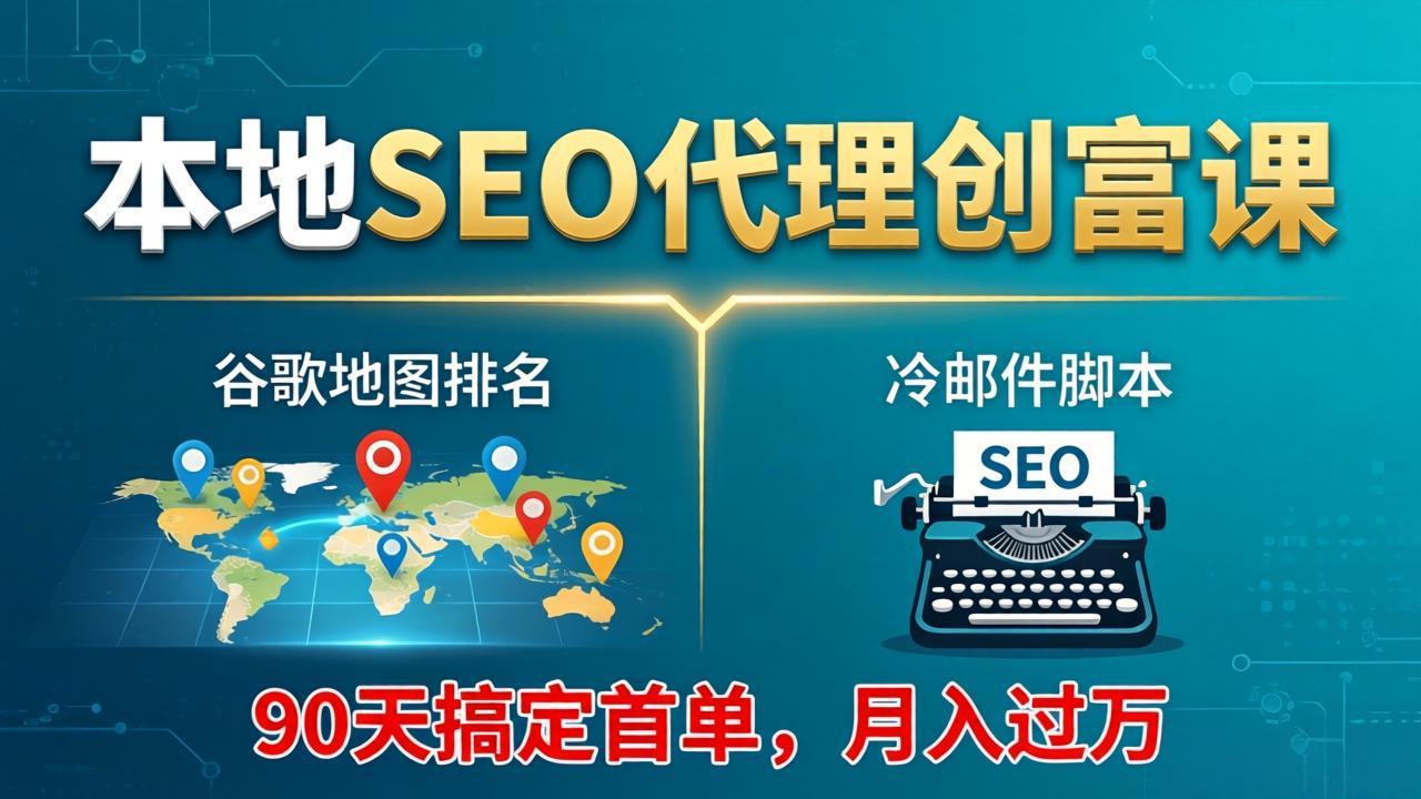 本地SEO代理创富课：谷歌地图排名+冷邮件脚本，90天搞定首单，月入过万实战体系-项目资源网