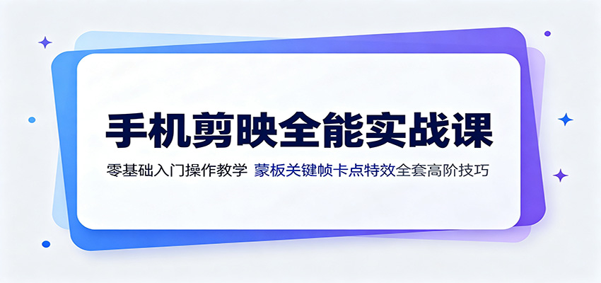 手机剪映全能实战课：零基础入门操作教学，蒙版关键帧卡点特效全套高阶技巧-项目资源网