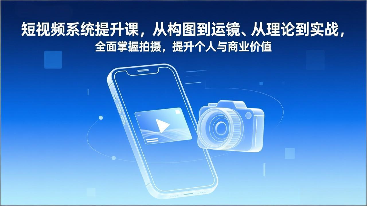 短视频系统提升课，从构图到运镜、从理论到实战，全面掌握拍摄，提升个人与商业价值-项目资源网