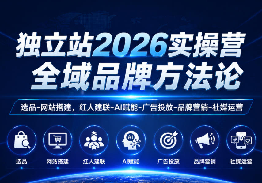 独立站2026实操营,全域品牌方法论,选品-网站搭建,红人建联-AI赋能-广告投放-品牌营销-社煤运营-项目资源网