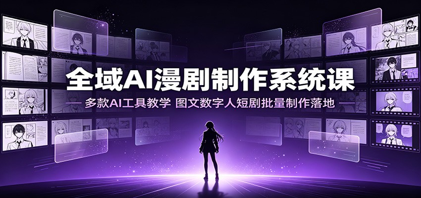 全域AI漫剧制作系统课：多款AI工具教学，图文数字人短剧批量制作落地-项目资源网