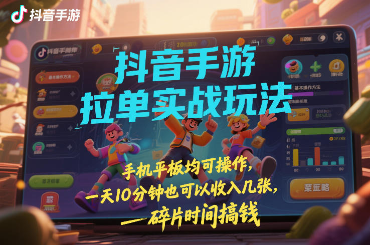 抖音手游拉单实战玩法，手机平板均可操作，一天10分钟也可以收入几张，碎片时间搞钱【揭秘】-项目资源网