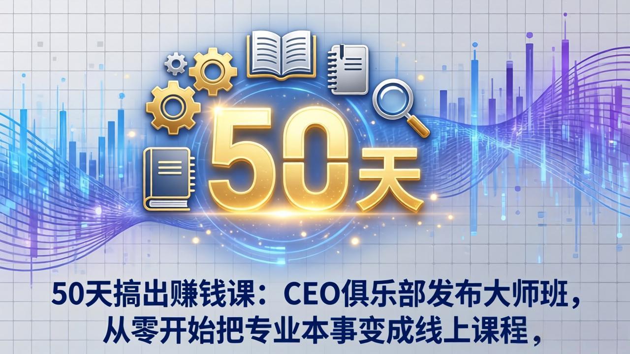 50天搞出赚钱课：CEO俱乐部发布大师班，从零开始把专业本事变成线上课程-项目资源网