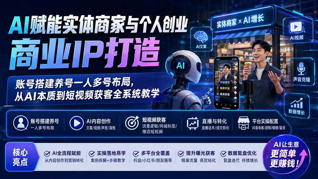AI赋能实体商家与个人创业商业IP打造;账号搭建养号一人多号布局,从AI本质到短视频获客全系统教学-项目资源网