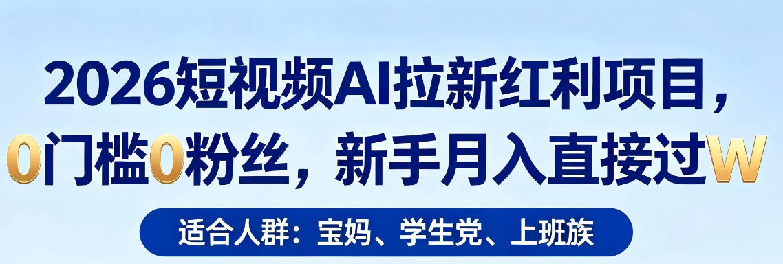 2026短视频AI拉新红利项目，0门槛0粉丝，新手月入直接过1W-项目资源网