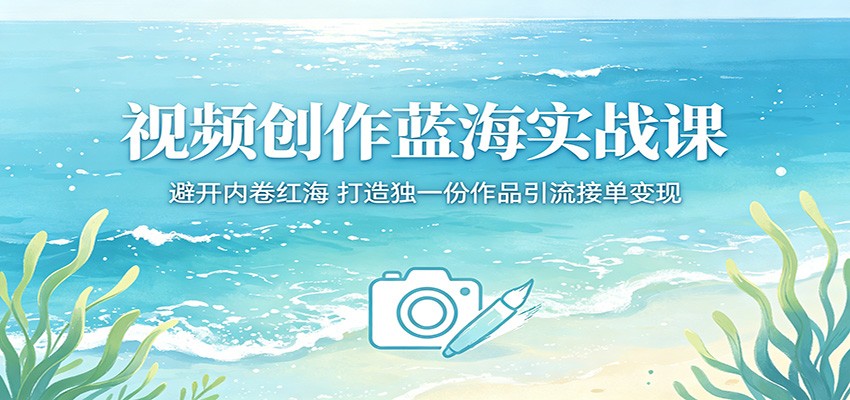 视频创作蓝海实战课:避开内卷红海,打造独一份作品引流接单变现-项目资源网